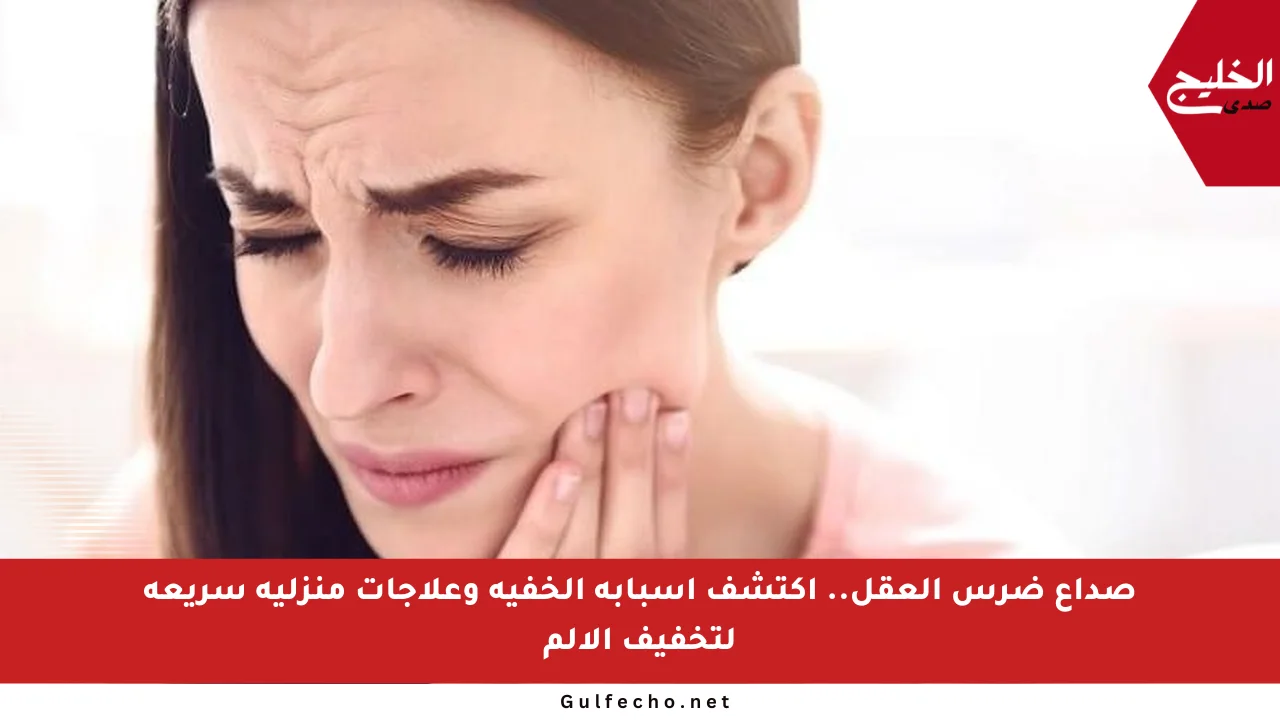 صداع ضرس العقل.. اكتشف أسبابه الخفية وعلاجات منزلية سريعة لتخفيف الألم